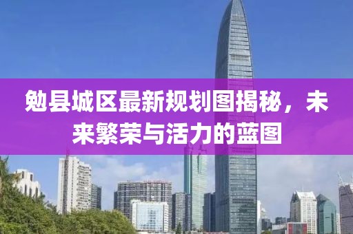 勉縣城區(qū)最新規(guī)劃圖揭秘，未來(lái)繁榮與活力的藍(lán)圖