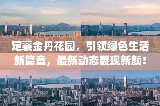 定襄金丹花園，引領(lǐng)綠色生活新篇章，最新動(dòng)態(tài)展現(xiàn)新顏！