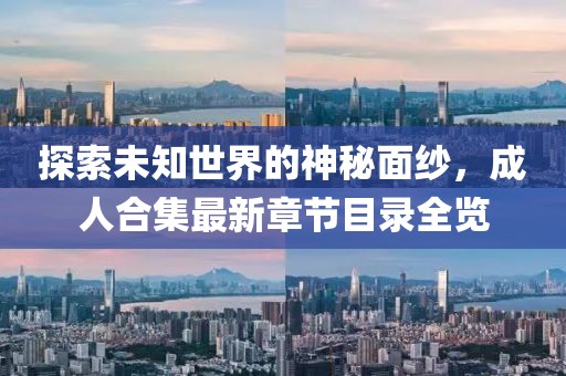 探索未知世界的神秘面紗，成人合集最新章節(jié)目錄全覽