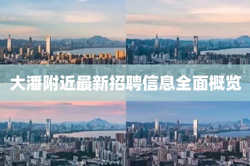 大潘附近最新招聘信息全面概覽