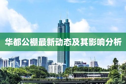 華都公棚最新動(dòng)態(tài)及其影響分析