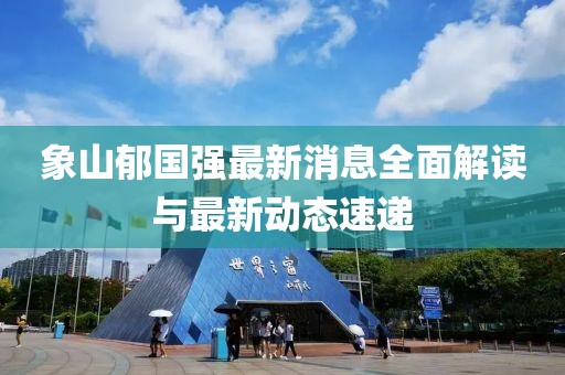 象山郁國強最新消息全面解讀與最新動態(tài)速遞