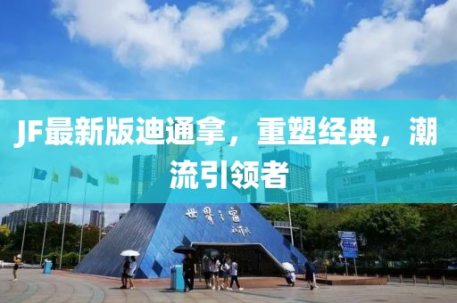 JF最新版迪通拿，重塑經(jīng)典，潮流引領(lǐng)者