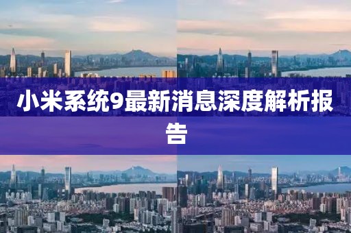 小米系統(tǒng)9最新消息深度解析報(bào)告