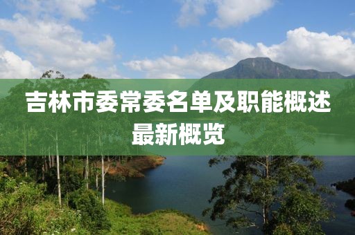 吉林市委常委名單及職能概述最新概覽
