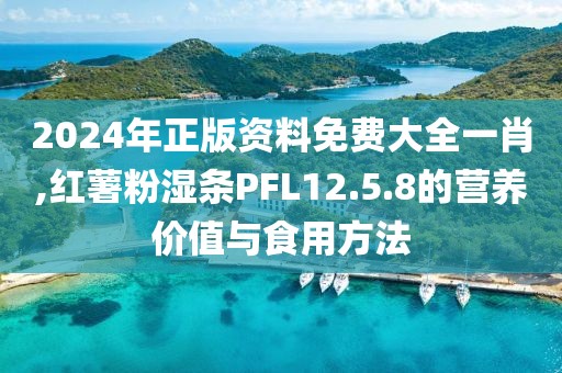 2024年正版資料免費(fèi)大全一肖,紅薯粉濕條PFL12.5.8的營養(yǎng)價(jià)值與食用方法