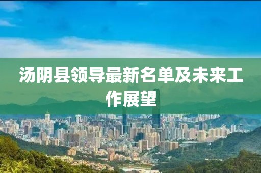 湯陰縣領導最新名單及未來工作展望