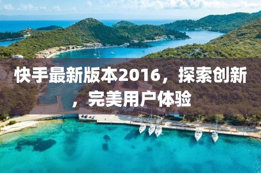 快手最新版本2016，探索創(chuàng)新，完美用戶體驗