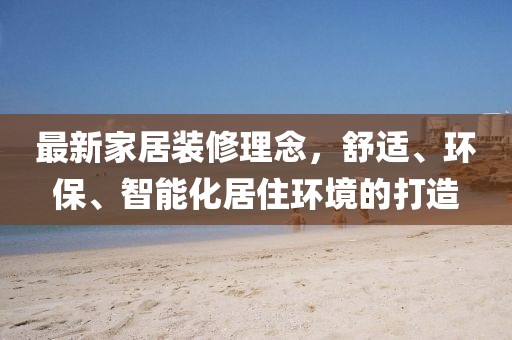 最新家居裝修理念，舒適、環(huán)保、智能化居住環(huán)境的打造