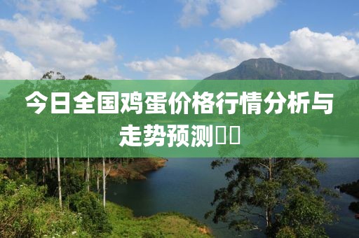今日全國雞蛋價格行情分析與走勢預測??