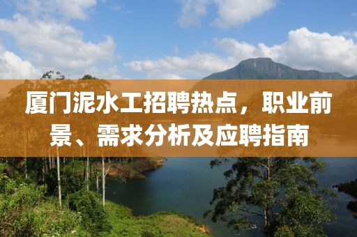 廈門泥水工招聘熱點，職業(yè)前景、需求分析及應(yīng)聘指南