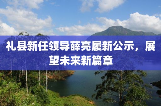 禮縣新任領(lǐng)導(dǎo)薛亮履新公示，展望未來(lái)新篇章