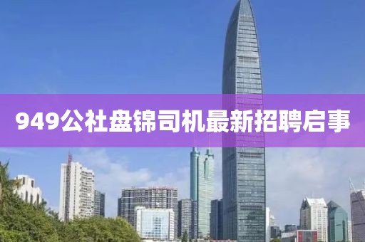 949公社盤錦司機最新招聘啟事