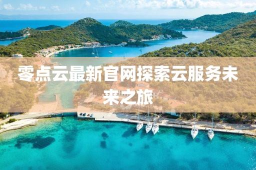 零點(diǎn)云最新官網(wǎng)探索云服務(wù)未來之旅