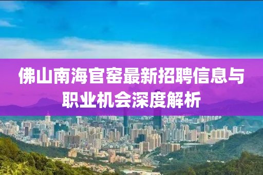 佛山南海官窯最新招聘信息與職業(yè)機(jī)會深度解析