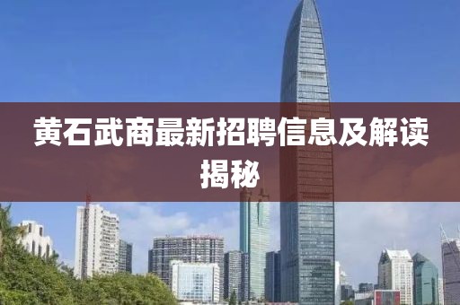 黃石武商最新招聘信息及解讀揭秘