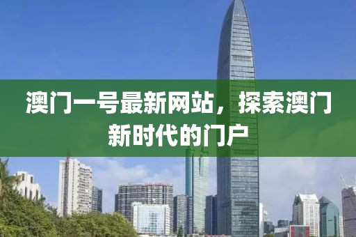 澳門一號(hào)最新網(wǎng)站，探索澳門新時(shí)代的門戶