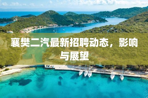 襄樊二汽最新招聘動態(tài)，影響與展望