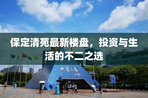 保定清苑最新樓盤，投資與生活的不二之選