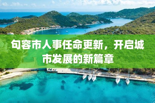 句容市人事任命更新，開啟城市發(fā)展的新篇章