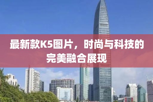 最新款K5圖片，時尚與科技的完美融合展現(xiàn)