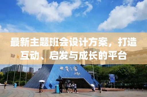最新主題班會設(shè)計(jì)方案，打造互動、啟發(fā)與成長的平臺