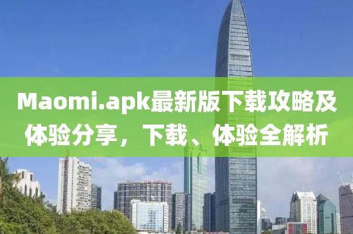 Maomi.apk最新版下載攻略及體驗(yàn)分享，下載、體驗(yàn)全解析