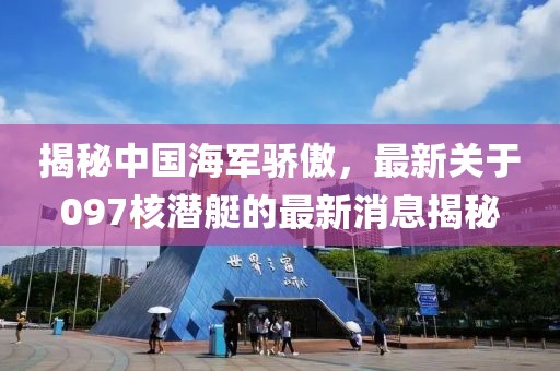 揭秘中國(guó)海軍驕傲，最新關(guān)于097核潛艇的最新消息揭秘