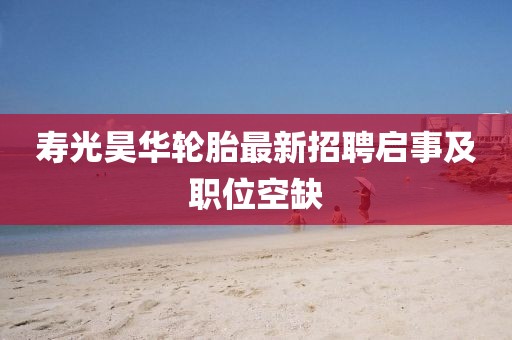 壽光昊華輪胎最新招聘啟事及職位空缺