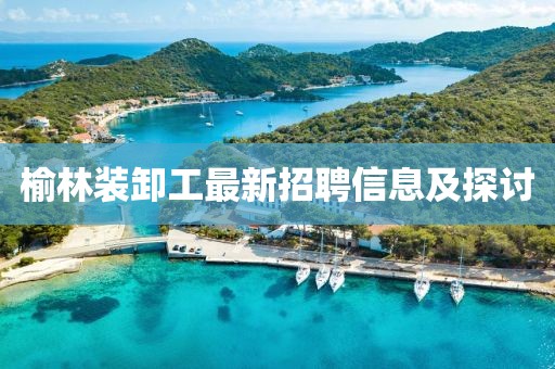 榆林裝卸工最新招聘信息及探討