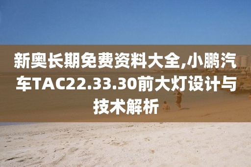 新奧長期免費資料大全,小鵬汽車TAC22.33.30前大燈設(shè)計與技術(shù)解析