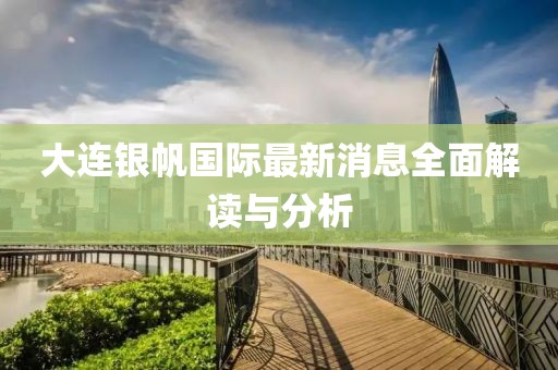 大連銀帆國(guó)際最新消息全面解讀與分析