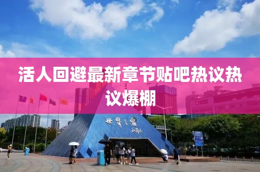 活人回避最新章節(jié)貼吧熱議熱議爆棚