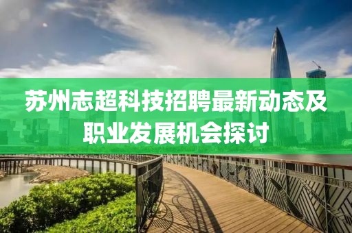 蘇州志超科技招聘最新動(dòng)態(tài)及職業(yè)發(fā)展機(jī)會(huì)探討