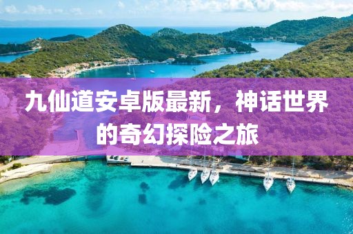 九仙道安卓版最新，神話世界的奇幻探險之旅