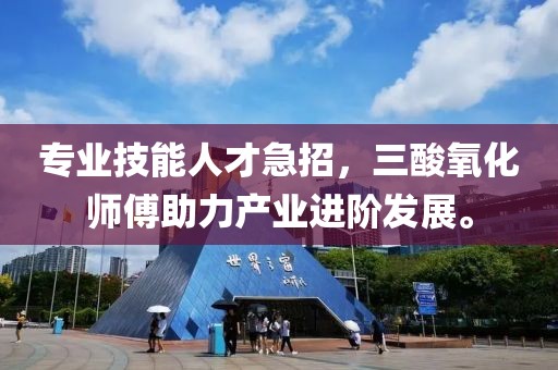 專業(yè)技能人才急招，三酸氧化師傅助力產(chǎn)業(yè)進(jìn)階發(fā)展。