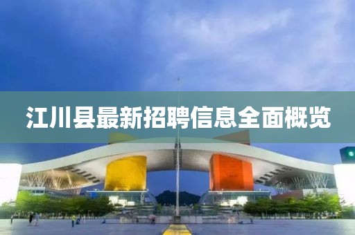 江川縣最新招聘信息全面概覽