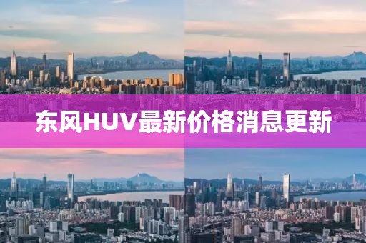 東風(fēng)HUV最新價(jià)格消息更新