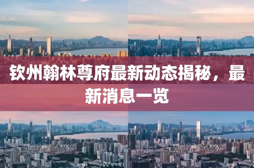 欽州翰林尊府最新動(dòng)態(tài)揭秘，最新消息一覽