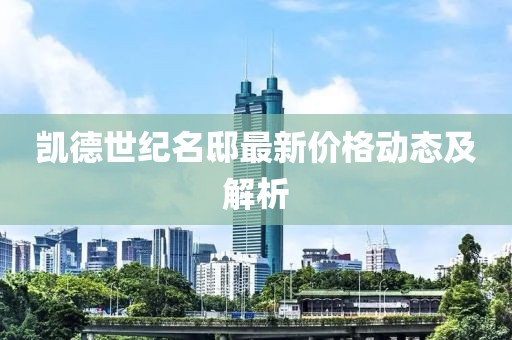 凱德世紀(jì)名邸最新價(jià)格動態(tài)及解析