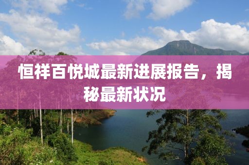 恒祥百悅城最新進(jìn)展報(bào)告，揭秘最新狀況