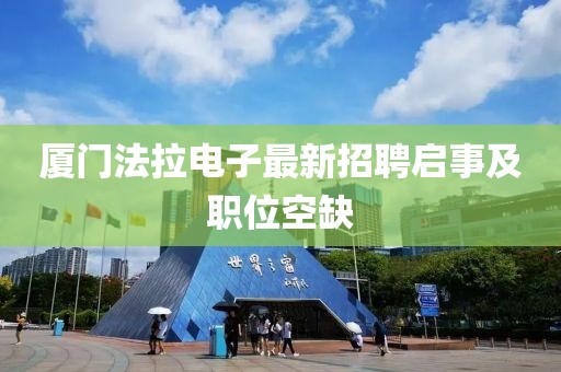 廈門法拉電子最新招聘啟事及職位空缺