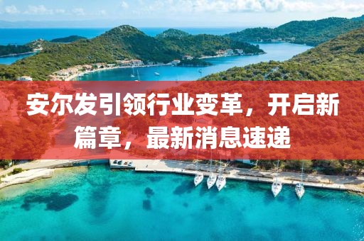 安爾發(fā)引領(lǐng)行業(yè)變革，開(kāi)啟新篇章，最新消息速遞