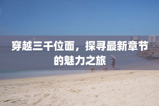 穿越三千位面，探尋最新章節(jié)的魅力之旅