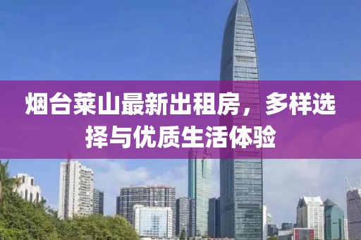 煙臺(tái)萊山最新出租房，多樣選擇與優(yōu)質(zhì)生活體驗(yàn)