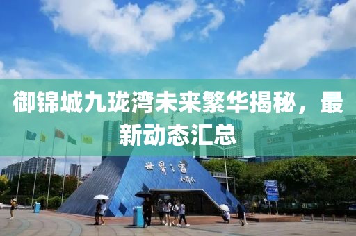 御錦城九瓏灣未來繁華揭秘，最新動態(tài)匯總