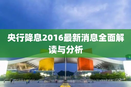 央行降息2016最新消息全面解讀與分析