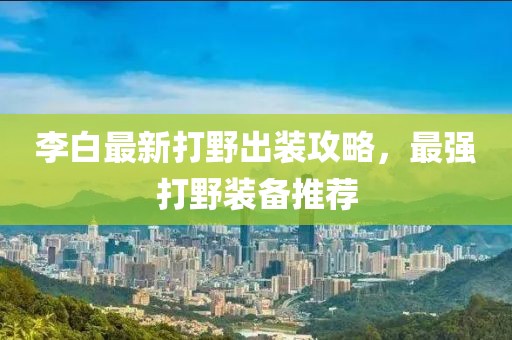 李白最新打野出裝攻略，最強(qiáng)打野裝備推薦