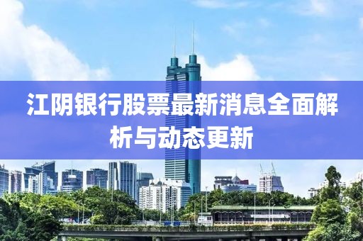 江陰銀行股票最新消息全面解析與動態(tài)更新