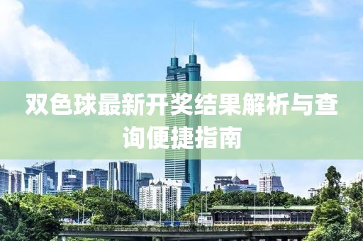 雙色球最新開(kāi)獎(jiǎng)結(jié)果解析與查詢便捷指南